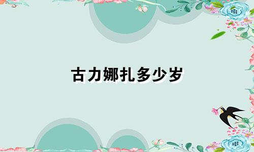 古力娜扎多少岁 什么星座