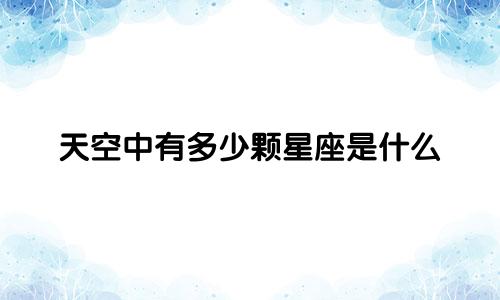 天空中有多少颗星座是什么