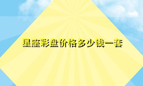 星座彩盘价格多少钱一套