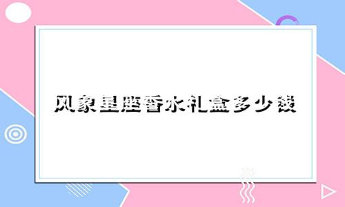 风象星座香水礼盒多少钱