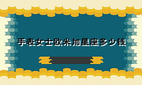 手表女士欧米加星座多少钱
