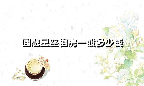 圆融星座租房一般多少钱