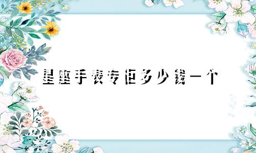星座手表专柜多少钱一个