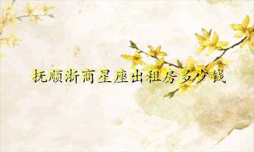 抚顺浙商星座出租房多少钱