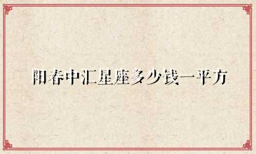 阳春中汇星座多少钱一平方