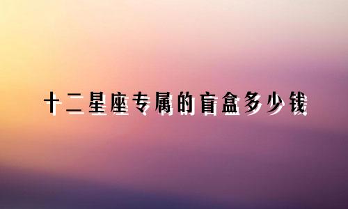 十二星座专属的盲盒多少钱