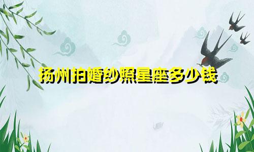 扬州拍婚纱照星座多少钱