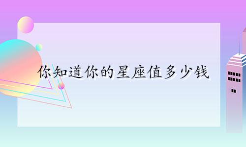 你知道你的星座值多少钱