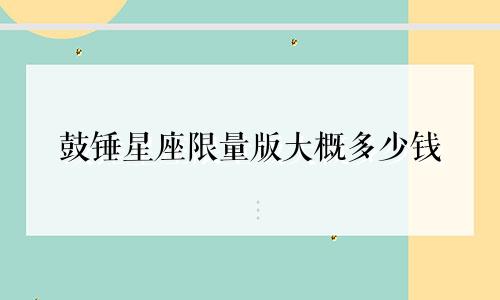 鼓锤星座限量版大概多少钱