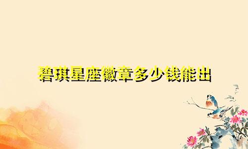 碧琪星座徽章多少钱能出