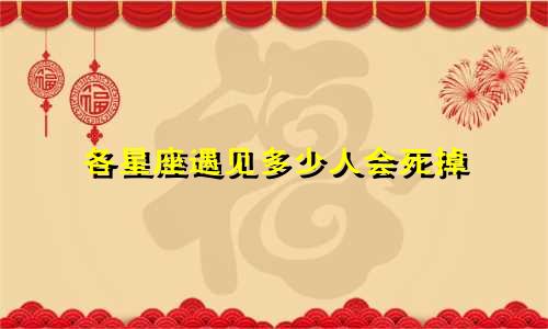 各星座遇见多少人会死掉