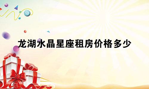 龙湖水晶星座租房价格多少