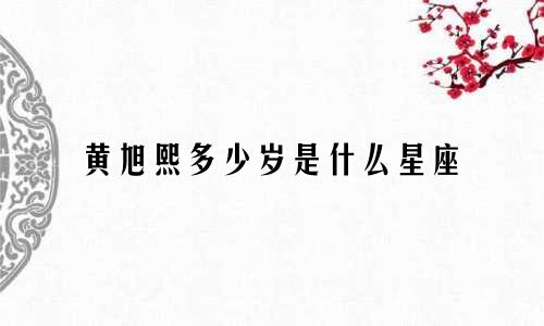 黄旭熙多少岁是什么星座