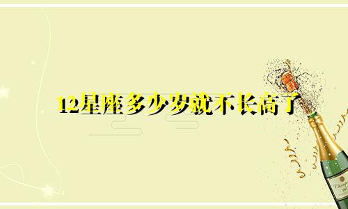 12星座多少岁就不长高了