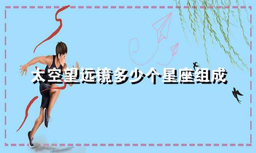 太空望远镜多少个星座组成