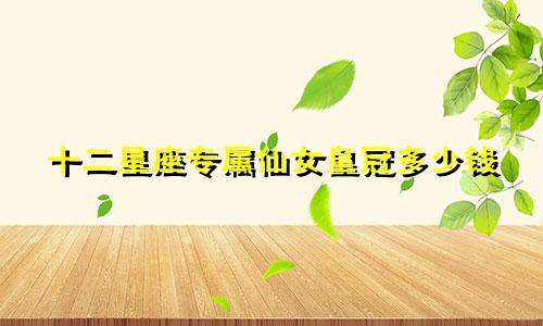 十二星座专属仙女皇冠多少钱