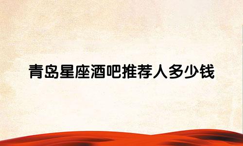青岛星座酒吧推荐人多少钱