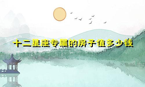 十二星座专属的房子值多少钱