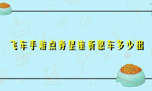 飞车手游点券星座祈愿车多少出