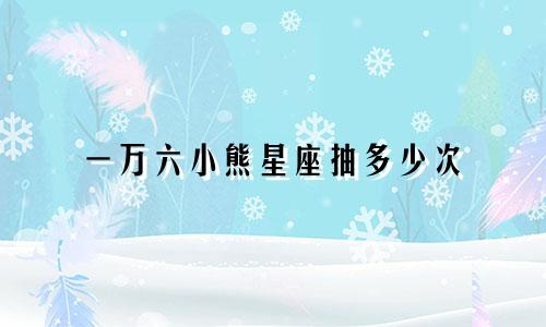 一万六小熊星座抽多少次
