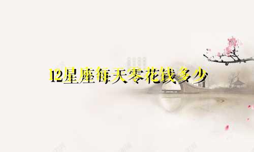 12星座每天零花钱多少
