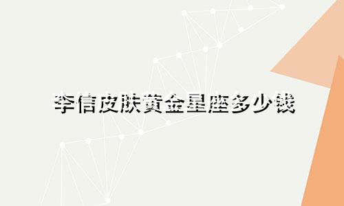李信皮肤黄金星座多少钱