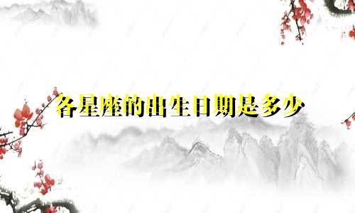 各星座的出生日期是多少