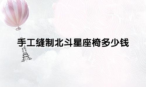 手工缝制北斗星座椅多少钱