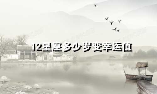 12星座多少岁变幸运值