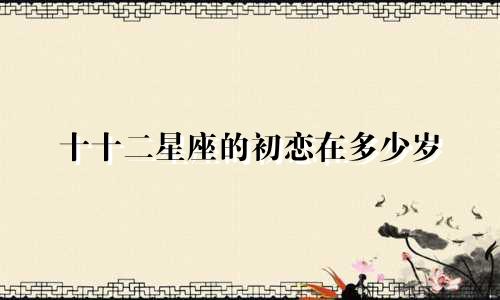 十十二星座的初恋在多少岁
