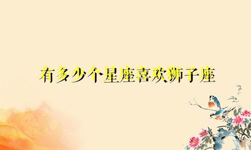 有多少个星座喜欢狮子座