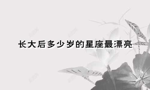 长大后多少岁的星座最漂亮