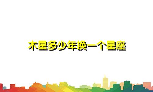 木星多少年换一个星座