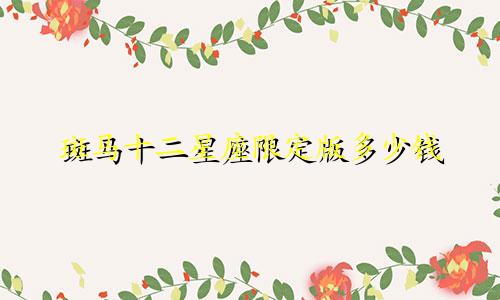 斑马十二星座限定版多少钱