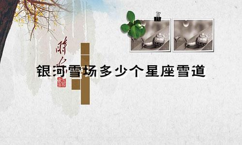 银河雪场多少个星座雪道