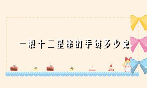 一般十二星座的手链多少克