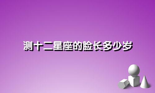 测十二星座的脸长多少岁
