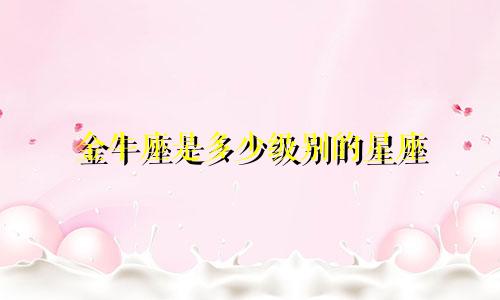 金牛座是多少级别的星座