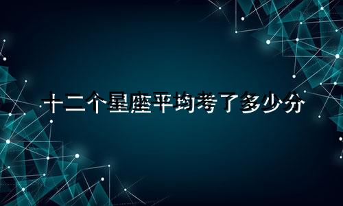 十二个星座平均考了多少分