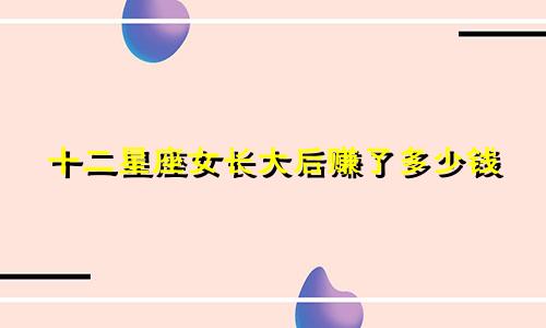 十二星座女长大后赚了多少钱
