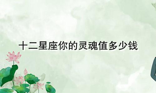 十二星座你的灵魂值多少钱