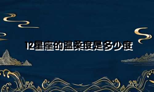 12星座的温柔度是多少度