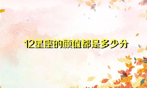 12星座的颜值都是多少分