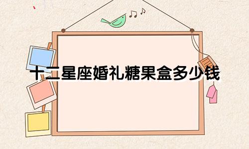 十二星座婚礼糖果盒多少钱