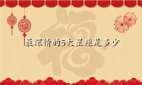 最深情的5大星座是多少