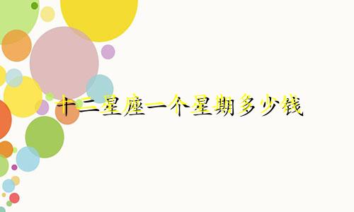 十二星座一个星期多少钱