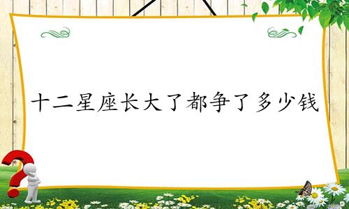 十二星座长大了都争了多少钱
