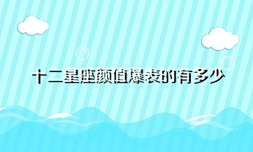 十二星座颜值爆表的有多少