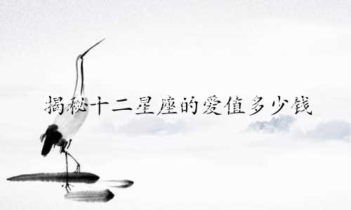 揭秘十二星座的爱值多少钱