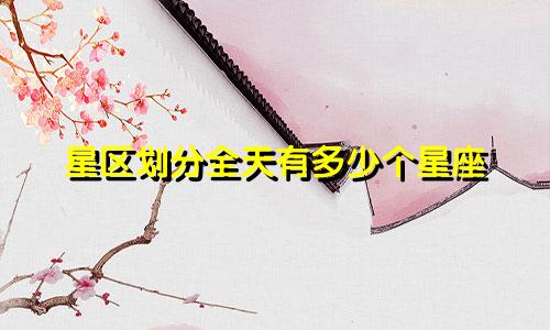 星区划分全天有多少个星座